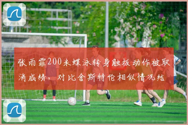 张雨霏200米蝶泳转身触板动作被取消成绩,对比舍斯特伦相似情况结果截然相反